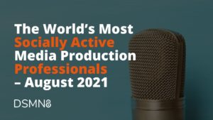 The World's Most Active Media Production Professionals on Social - August 2021 Report