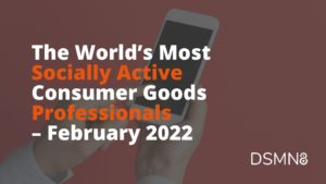 The World's Most Active Consumer Goods Professionals on Social - February 2022 Report