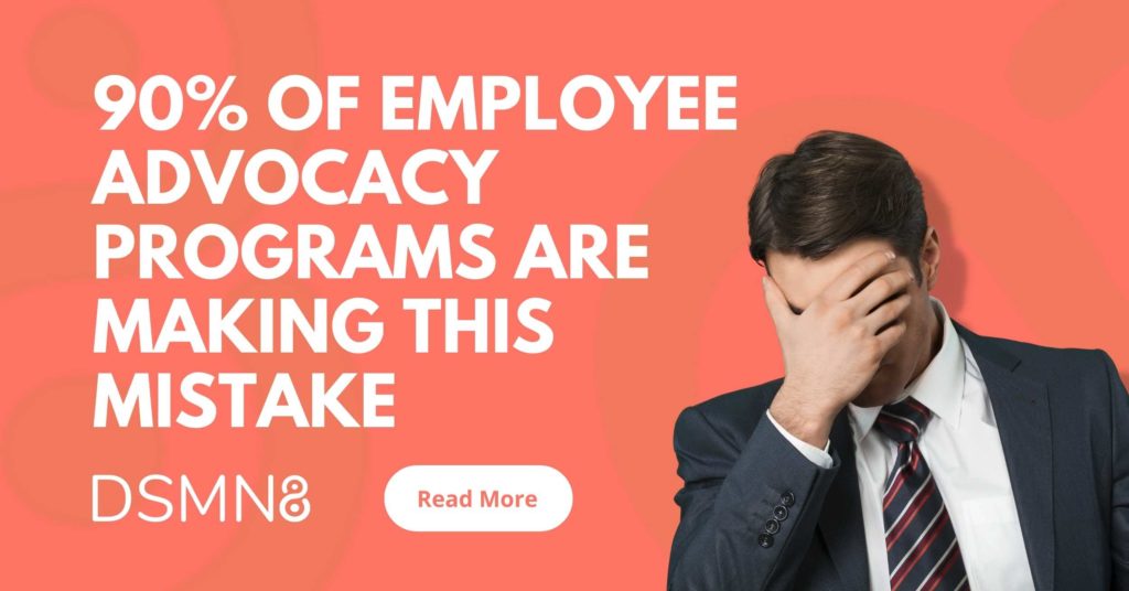 90% of Employee Advocacy Programs are Making this Mistake DSMN8