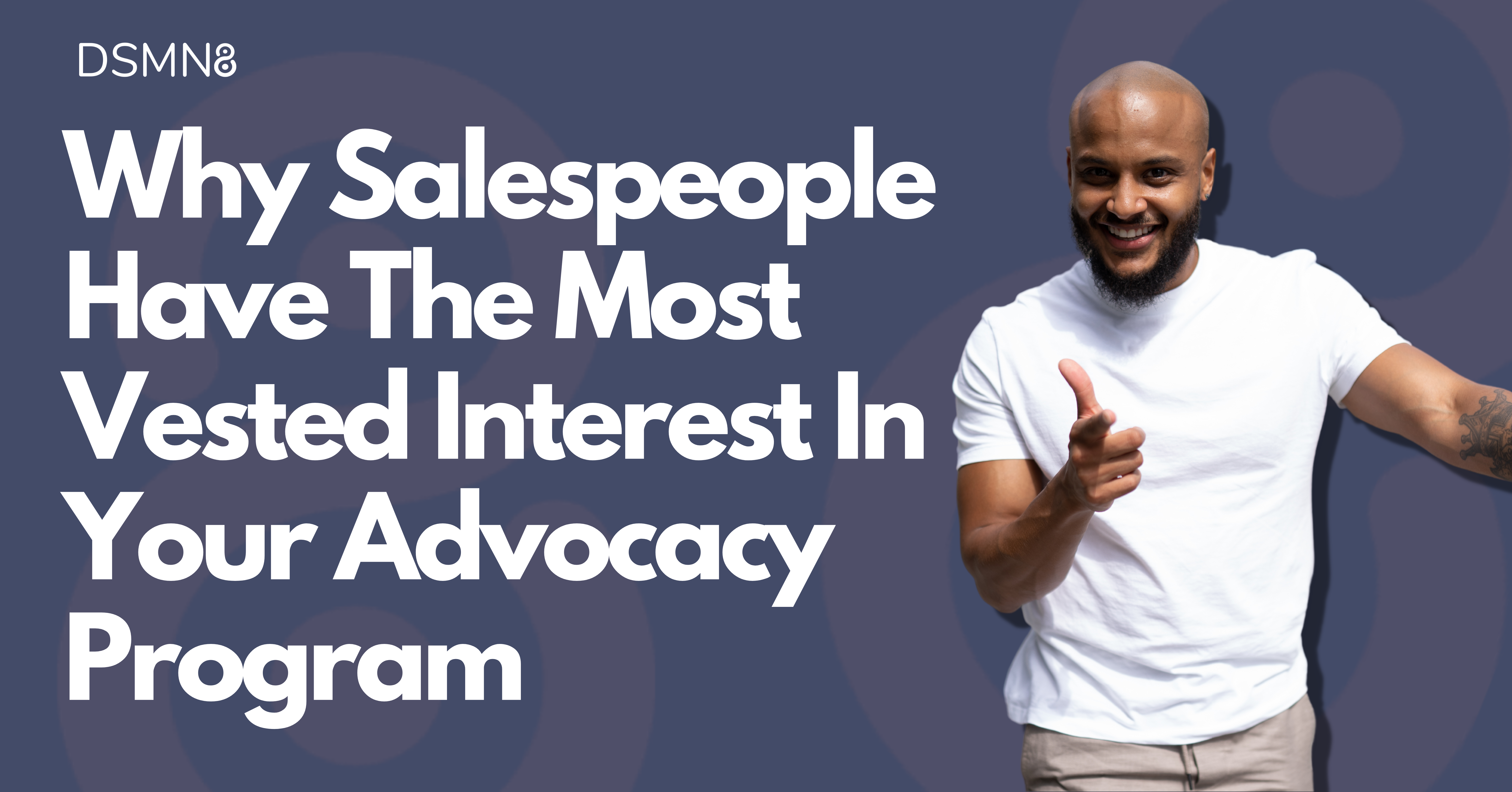 Why Salespeople Have The Most Vested Interest In Your Advocacy Program Blog | DSMN8