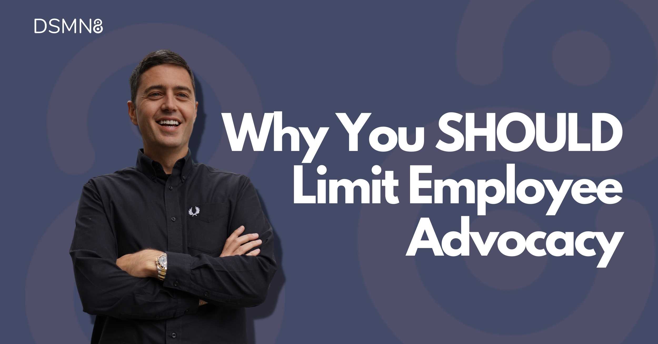 Why You SHOULD Limit Employee Advocacy | DSMN8
