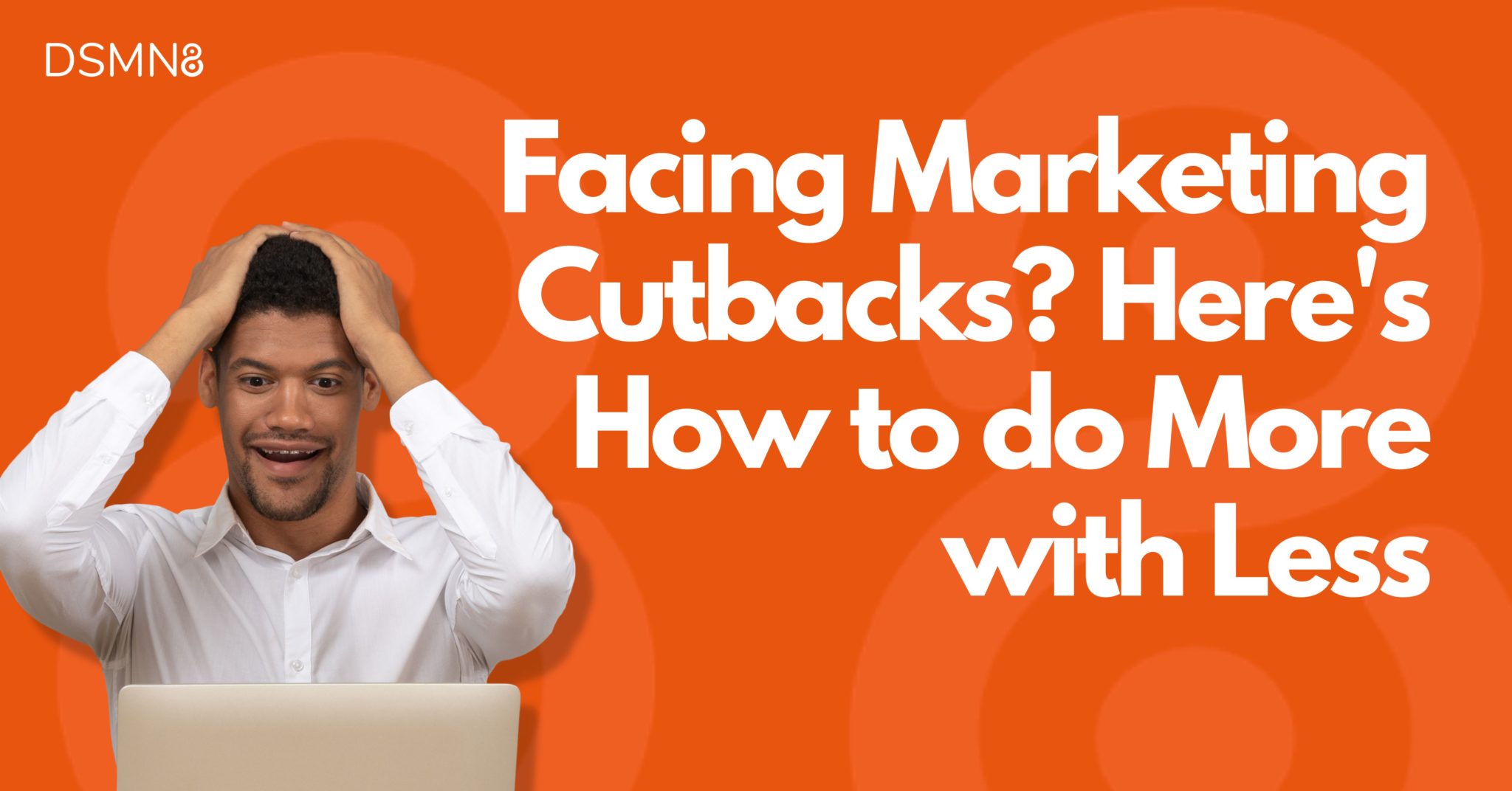 Facing Marketing Cutbacks? THIS Is Your Secret Weapon DSMN8